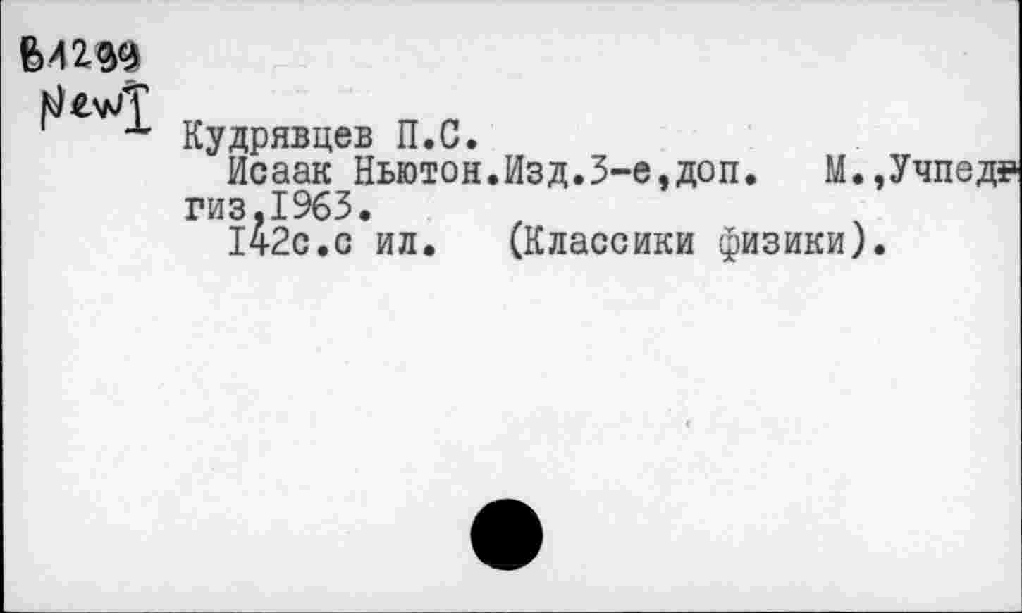 ﻿
Кудрявцев П.С.
Исаак Ньютон.Изд.3-е,доп. М.,Учпед? гиз,1963.
142с.с ил. (Классики физики).